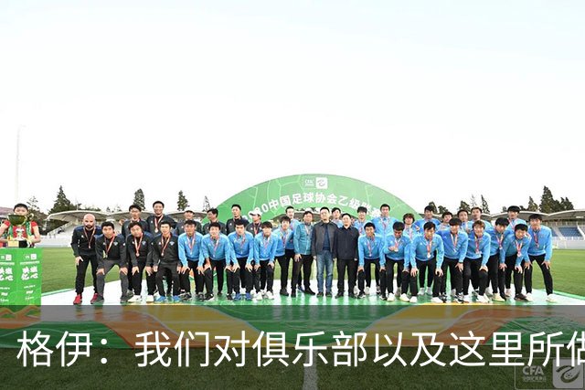 格伊：我们对俱乐部以及这里所做的一切抱有高度的信任和信心
